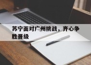 米乐M6首页-关于苏宁面对广州挑战，齐心争胜晋级的信息
