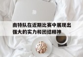 米乐APP下载-南特队在近期比赛中展现出强大的实力和团结精神