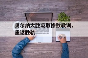 米乐APP下载-贝尔纳大胜吸取惨败教训，重返胜轨的简单介绍